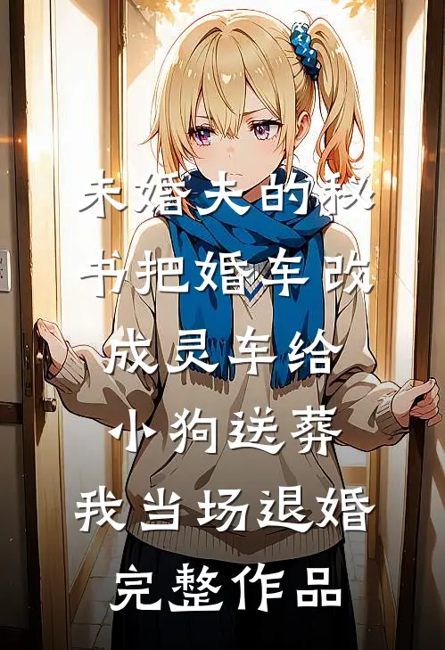 未婚夫的秘书把婚车改成灵车给小狗送葬，我当场退婚完整作品
