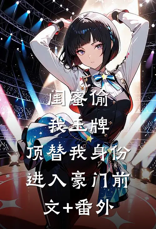 闺蜜偷我玉牌，顶替我身份进入豪门前文+番外