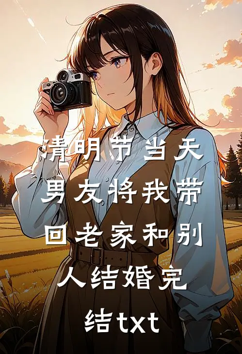 清明节当天，男友将我带回老家和别人结婚完结txt