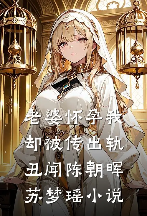 老婆怀孕我却被传出轨丑闻陈朝晖苏梦瑶小说