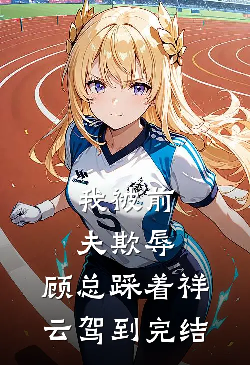 我被前夫欺辱，顾总踩着祥云驾到完结