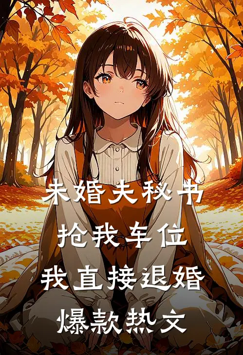 未婚夫秘书抢我车位，我直接退婚爆款热文