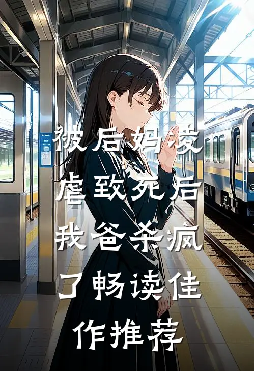 被后妈凌虐致死后，我爸杀疯了畅读佳作推荐
