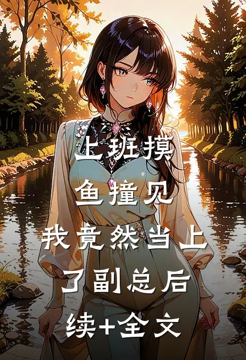 上班摸鱼撞见，我竟然当上了副总后续+全文