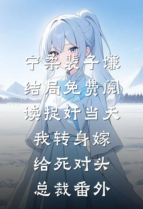 宁柔裴子谦结局免费阅读捉奸当天，我转身嫁给死对头总裁番外