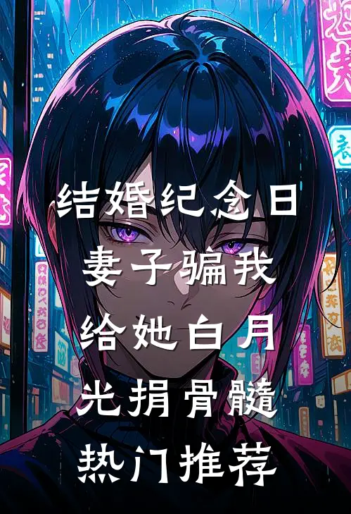 结婚纪念日，妻子骗我给她白月光捐骨髓热门推荐