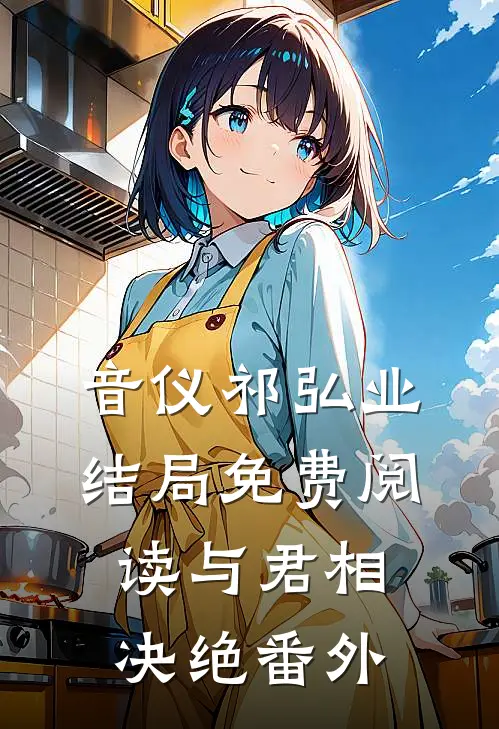 音仪祁弘业结局免费阅读与君相决绝番外