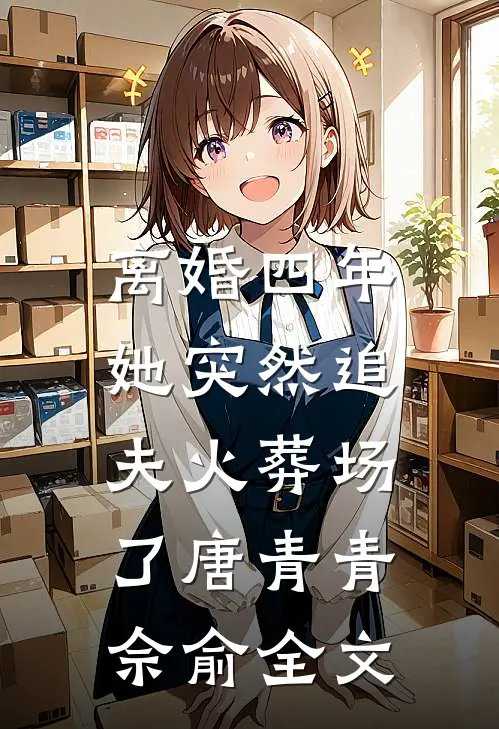 离婚四年，她突然追夫火葬场了唐青青佘俞全文
