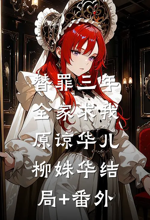 替罪三年，全家求我原谅华儿柳姝华结局+番外