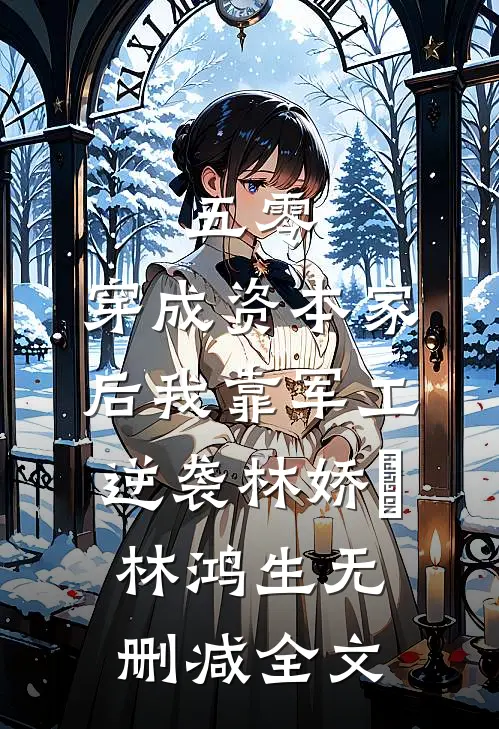 五零：穿成资本家后我靠军工逆袭林娇玥林鸿生无删减全文