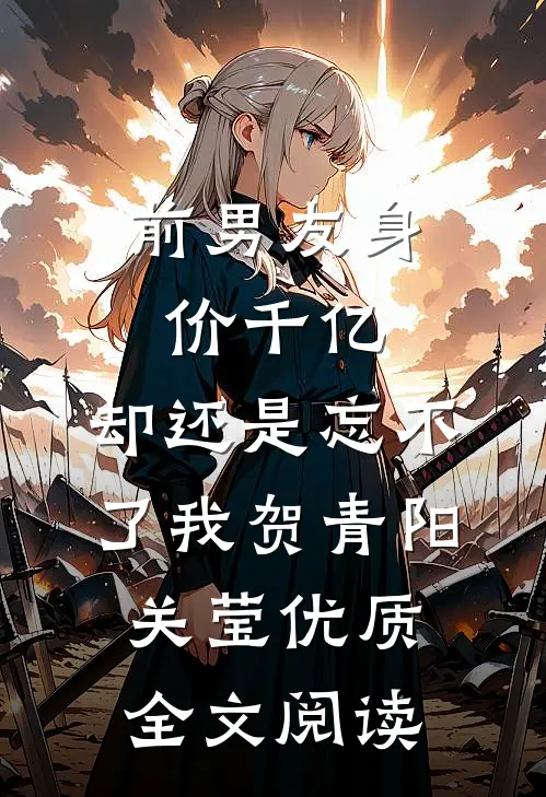 前男友身价千亿，却还是忘不了我贺青阳关莹优质全文阅读
