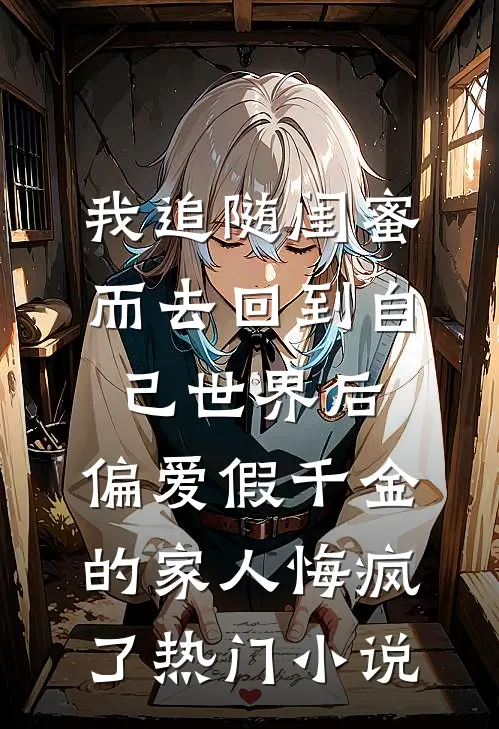 我追随闺蜜而去回到自己世界后，偏爱假千金的家人悔疯了热门小说