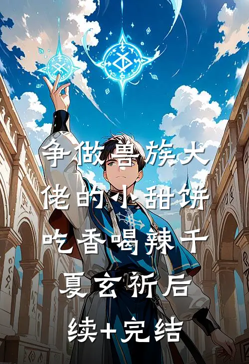 争做兽族大佬的小甜饼，吃香喝辣千夏玄祈后续+完结