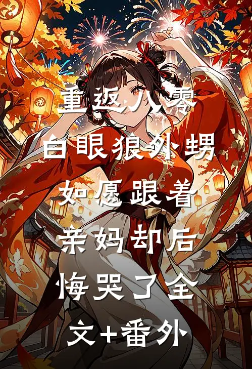 重返八零，白眼狼外甥如愿跟着亲妈却后悔哭了全文+番外
