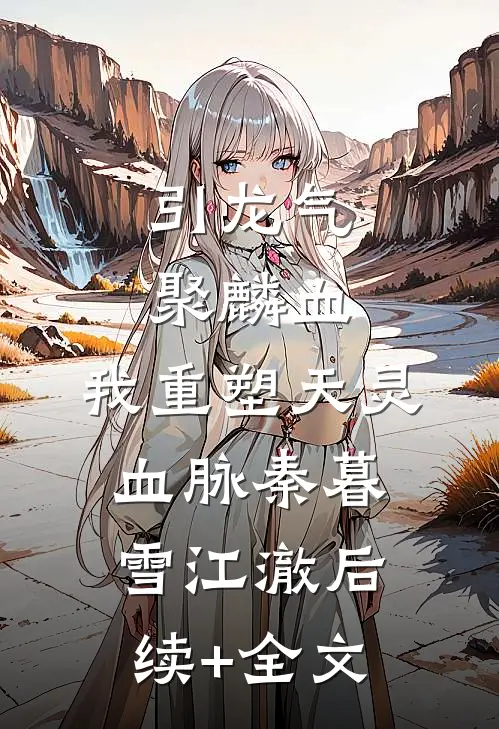 引龙气，聚麟血，我重塑天灵血脉秦暮雪江澈后续+全文