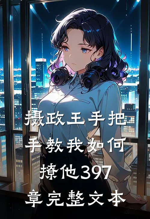 摄政王手把手教我如何撩他397章完整文本