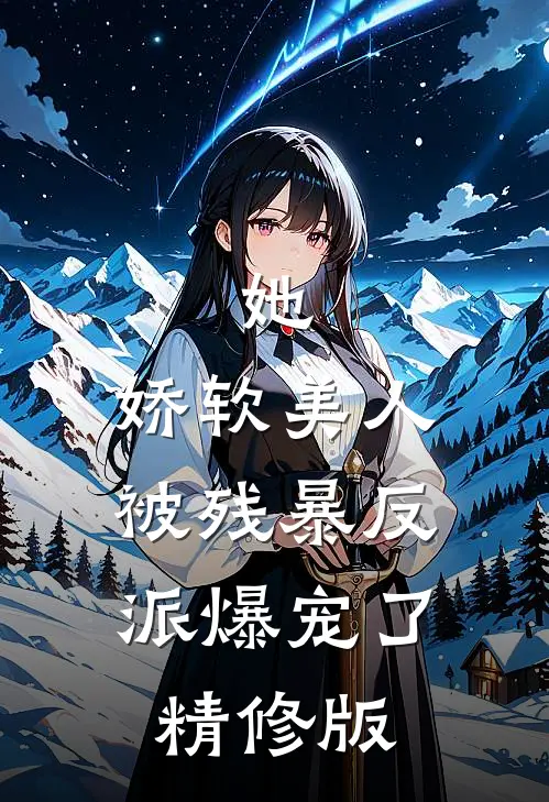 她，娇软美人，被残暴反派爆宠了精修版