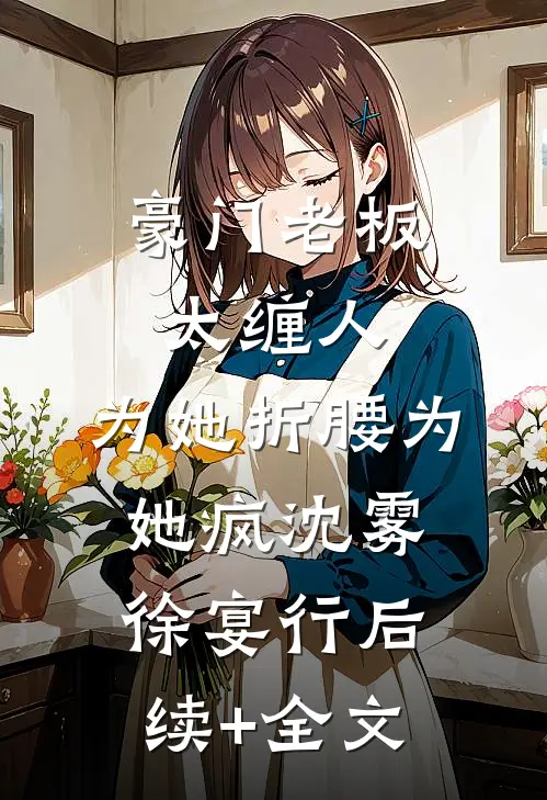豪门老板太缠人，为她折腰为她疯沈雾徐宴行后续+全文