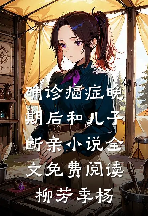 确诊癌症晚期后和儿子断亲小说全文免费阅读柳芳季杨