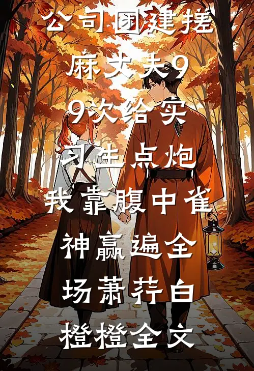 公司团建搓麻丈夫99次给实习生点炮，我靠腹中雀神赢遍全场萧荇白橙橙全文