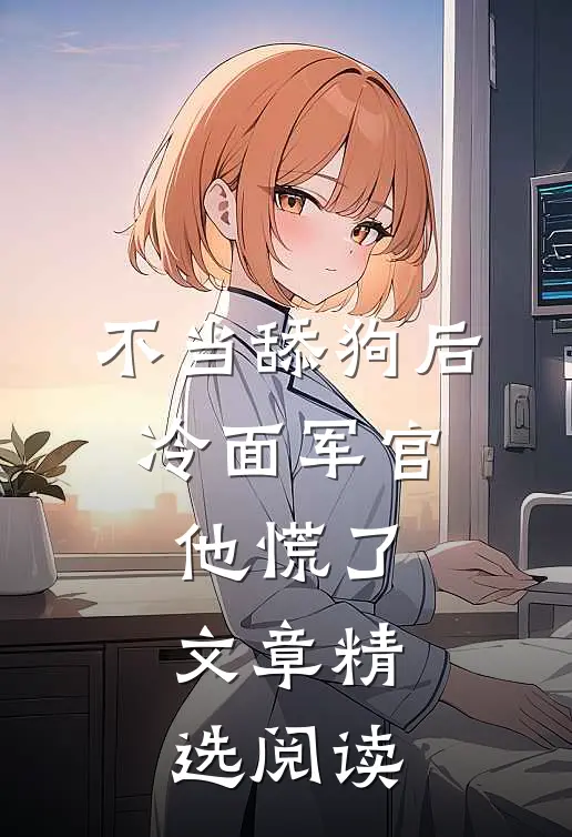 不当舔狗后，冷面军官他慌了文章精选阅读