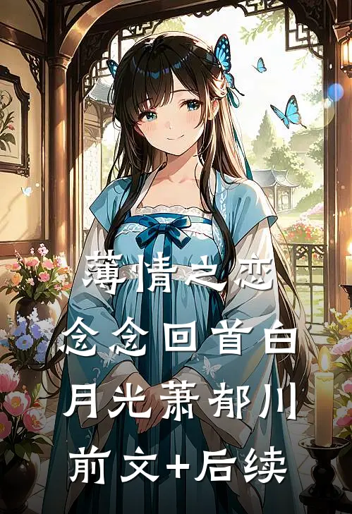 薄情之恋，念念回首白月光萧郁川前文+后续