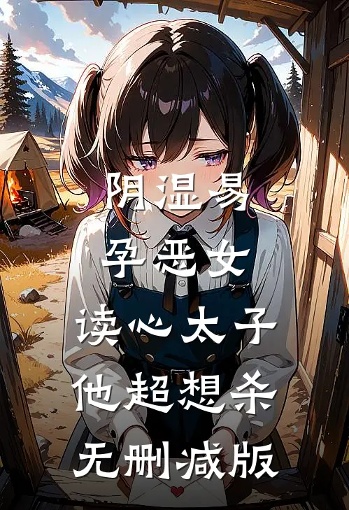 阴湿易孕恶女，读心太子他超想杀无删减版