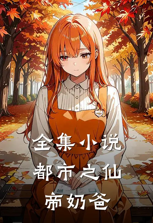 全集小说都市之仙帝奶爸
