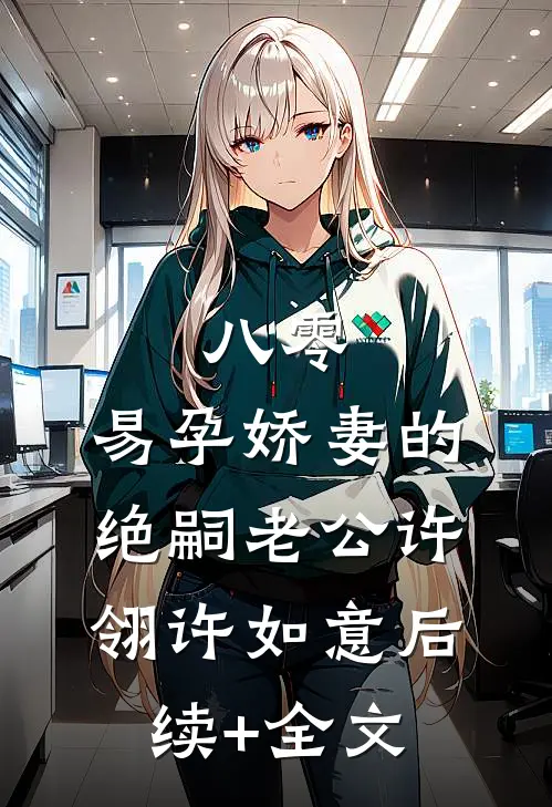 八零：易孕娇妻的绝嗣老公许翎许如意后续+全文