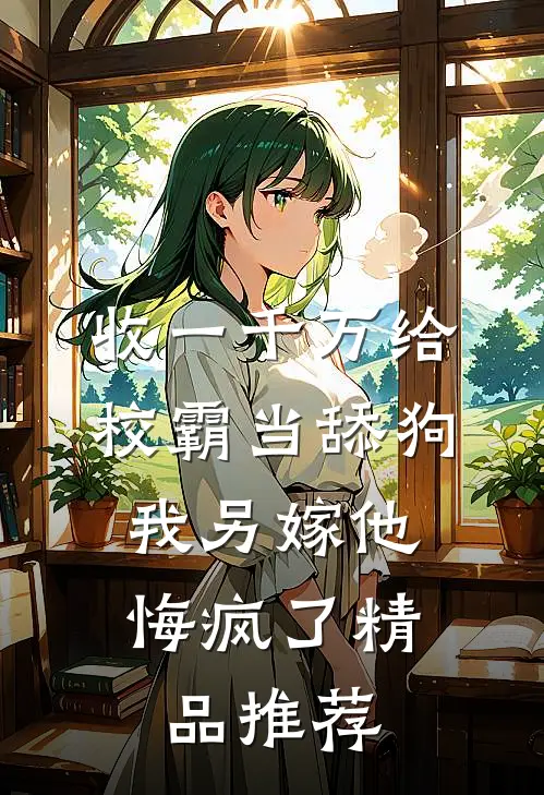 收一千万给校霸当舔狗，我另嫁他悔疯了精品推荐