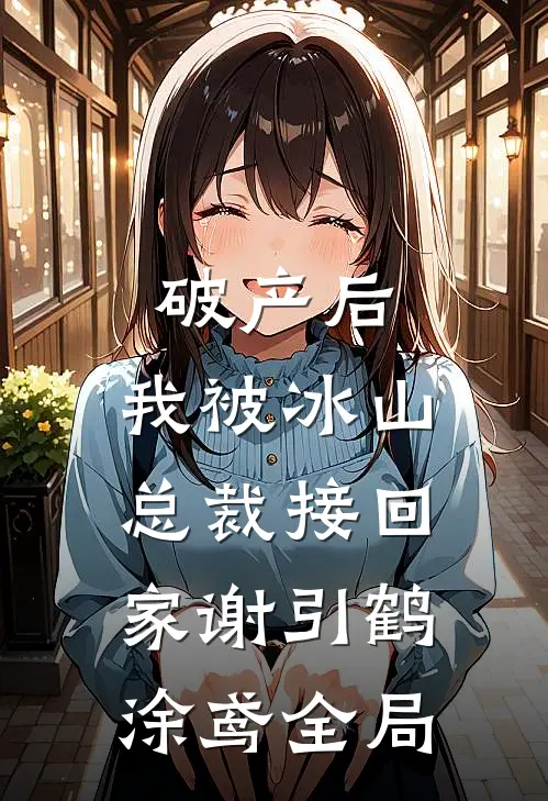 破产后，我被冰山总裁接回家谢引鹤涂鸢全局