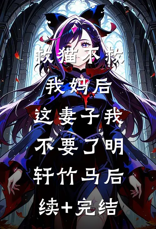 救猫不救我妈后，这妻子我不要了明轩竹马后续+完结