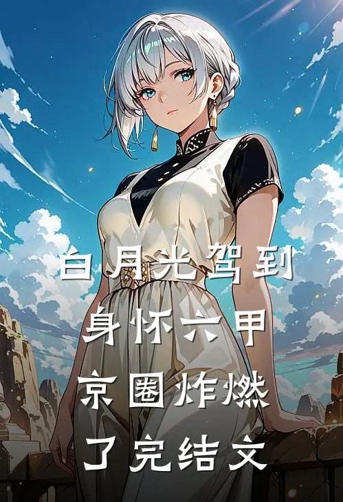 白月光驾到身怀六甲，京圈炸燃了完结文