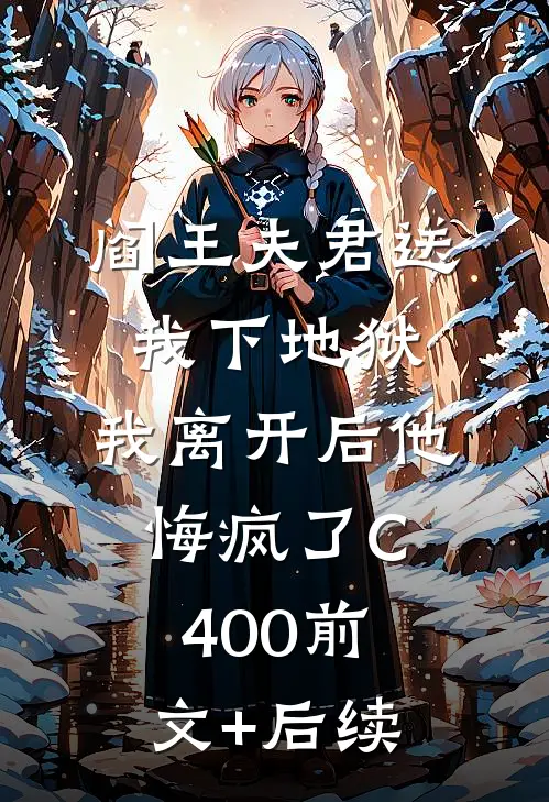 阎王夫君送我下地狱，我离开后他悔疯了C400前文+后续