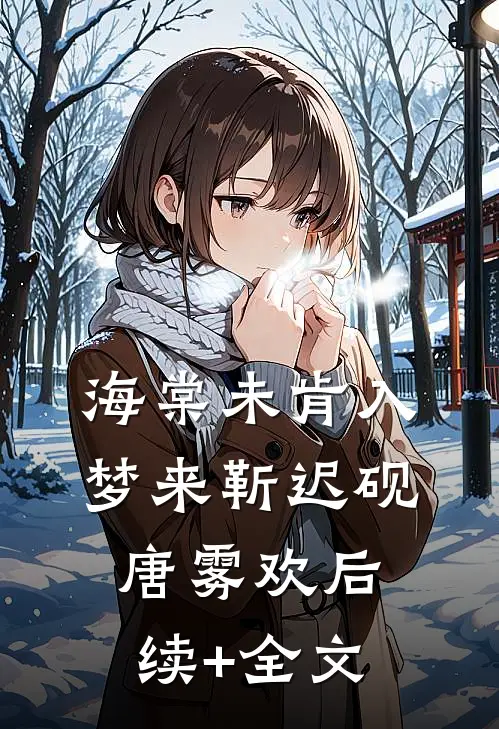 海棠未肯入梦来靳迟砚唐雾欢后续+全文