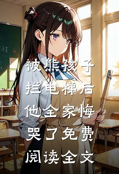 被熊孩子拦电梯后，他全家悔哭了免费阅读全文