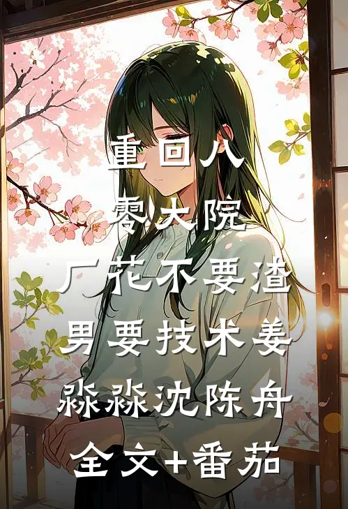重回八零大院，厂花不要渣男要技术姜淼淼沈陈舟全文+番茄