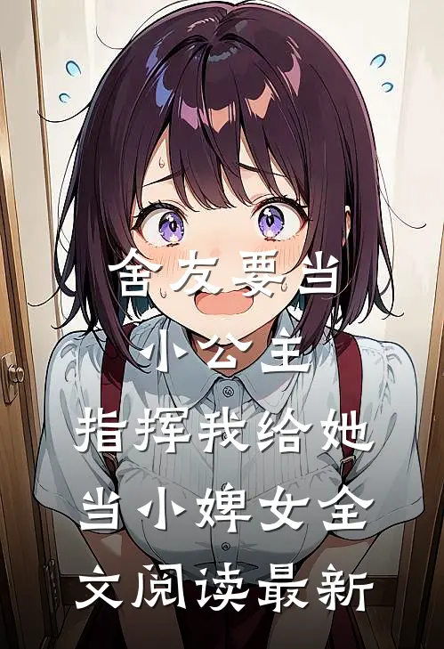 舍友要当小公主，指挥我给她当小婢女全文阅读最新