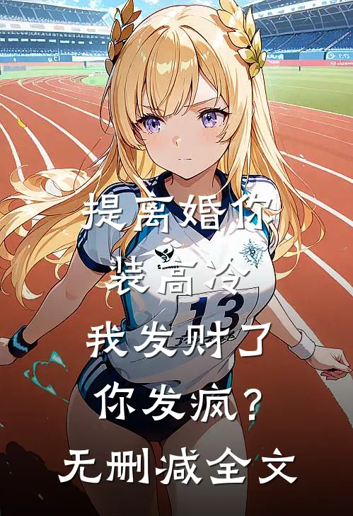 提离婚你装高冷，我发财了你发疯？无删减全文