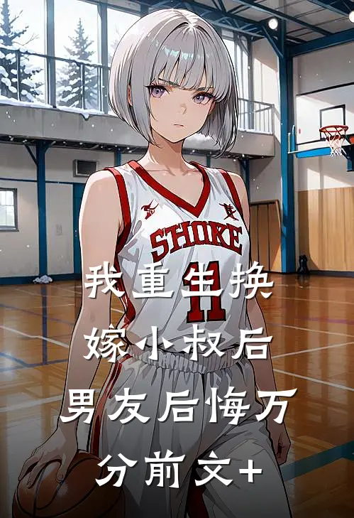 我重生换嫁小叔后，男友后悔万分前文+