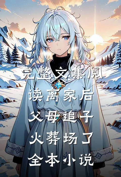完整文集阅读离家后,父母追子火葬场了全本小说
