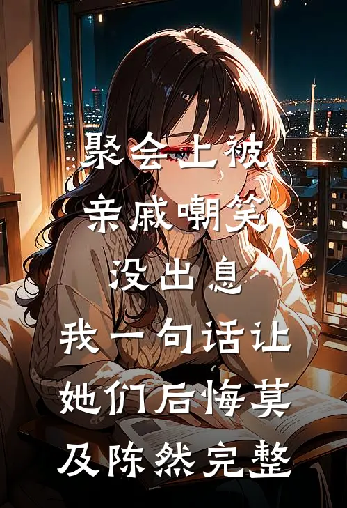 聚会上被亲戚嘲笑没出息，我一句话让她们后悔莫及陈然完整