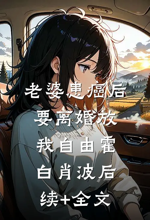 老婆患癌后，要离婚放我自由霍白肖波后续+全文