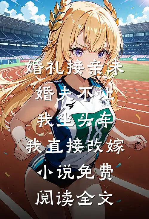婚礼接亲未婚夫不让我坐头车，我直接改嫁小说免费阅读全文