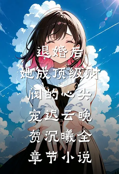 退婚后，她成顶级财阀的心尖宠迟云晚贺沉曦全章节小说