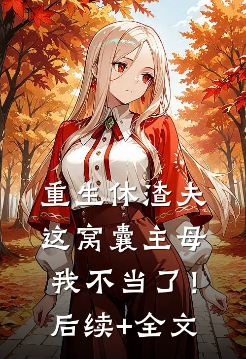 重生休渣夫，这窝囊主母我不当了！后续+全文