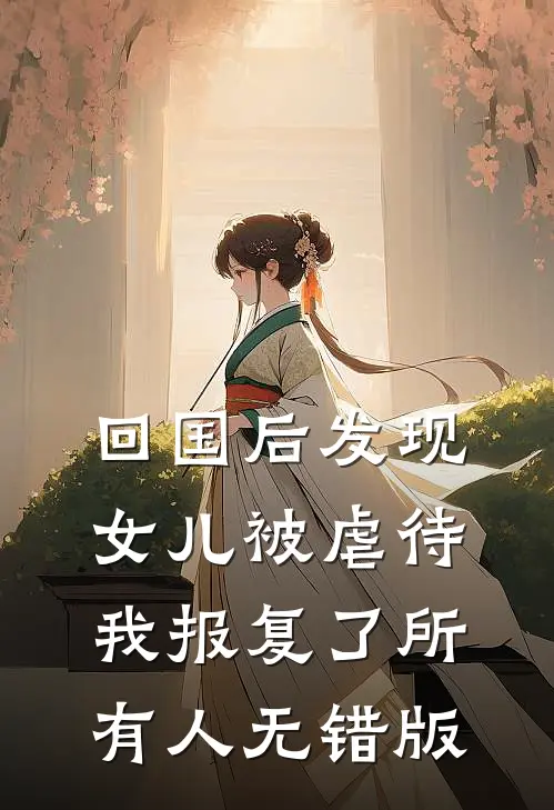 回国后发现女儿被虐待，我报复了所有人无错版