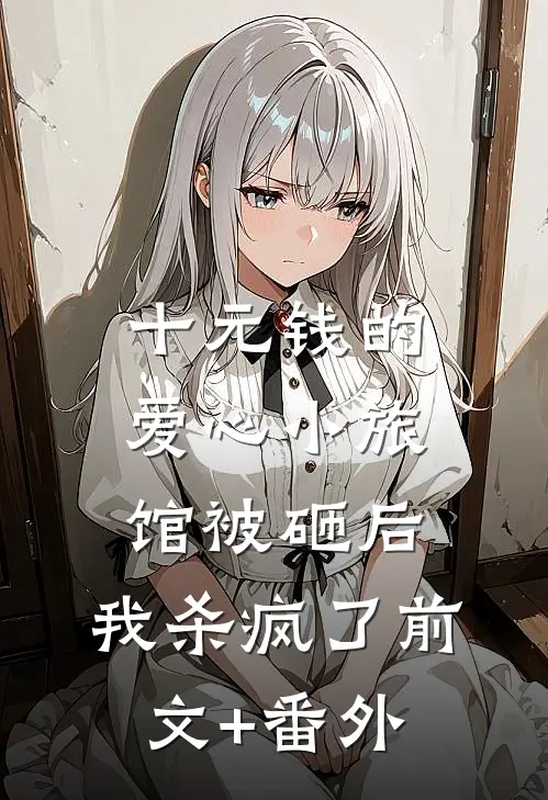 十元钱的爱心小旅馆被砸后，我杀疯了前文+番外