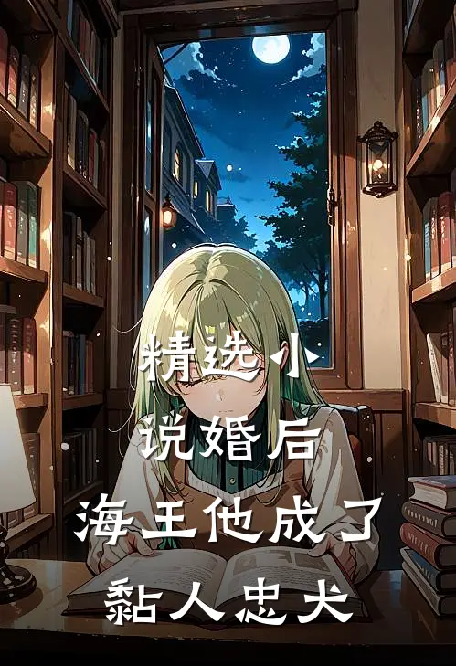 精选小说婚后，海王他成了黏人忠犬