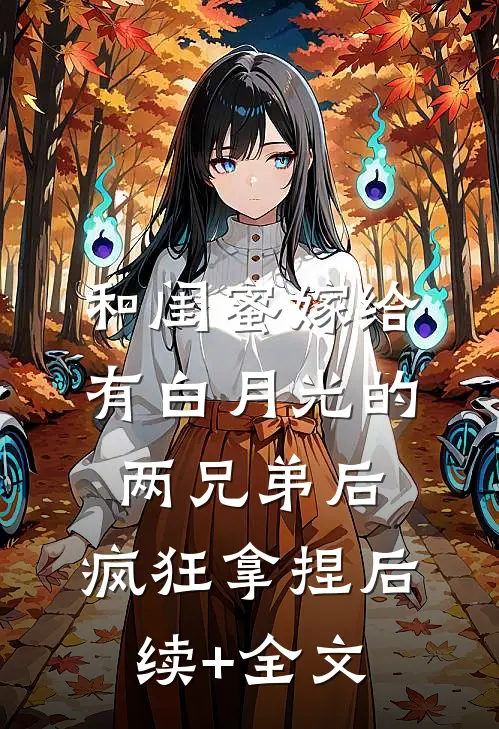 和闺蜜嫁给有白月光的两兄弟后，疯狂拿捏后续+全文